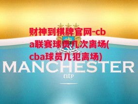 财神到棋牌官网-cba联赛球员几次离场(cba球员几犯离场)