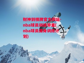 财神到棋牌官方网站-nba球员训练举重(nba球员健身训练计划)